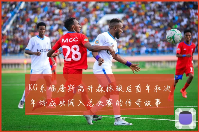 KG乐福唐斯离开森林狼后首年和次年均成功闯入总决赛的传奇故事