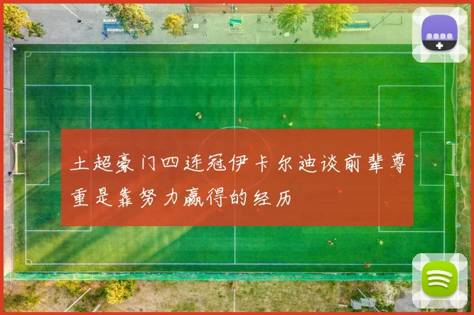 土超豪门四连冠伊卡尔迪谈前辈尊重是靠努力赢得的经历