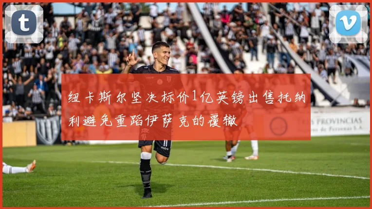 纽卡斯尔坚决标价1亿英镑出售托纳利避免重蹈伊萨克的覆辙