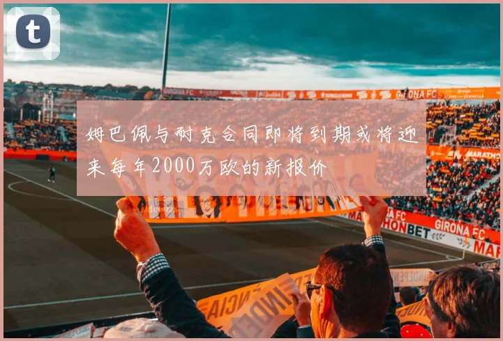 姆巴佩与耐克合同即将到期或将迎来每年2000万欧的新报价