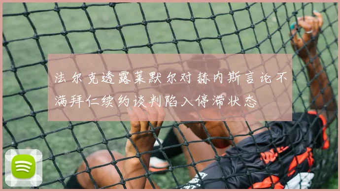 法尔克透露莱默尔对赫内斯言论不满拜仁续约谈判陷入停滞状态