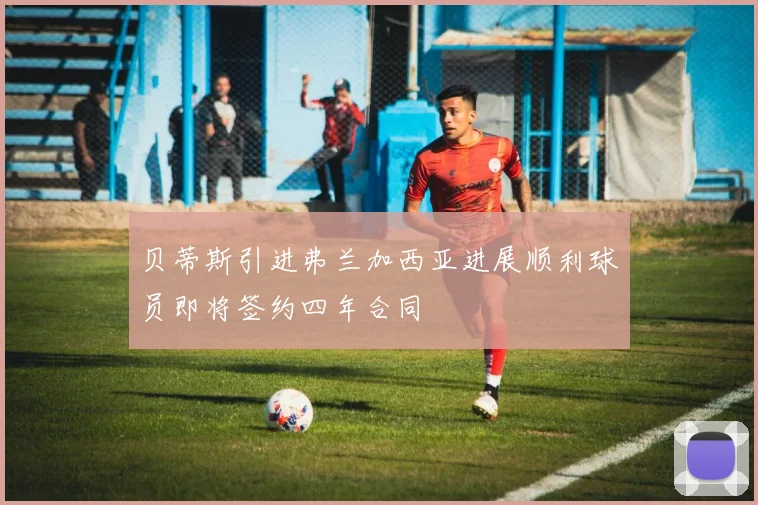 贝蒂斯引进弗兰加西亚进展顺利球员即将签约四年合同