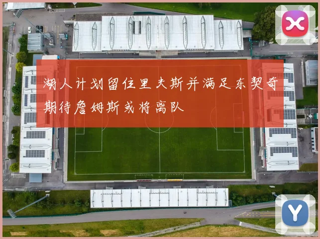 湖人计划留住里夫斯并满足东契奇期待詹姆斯或将离队