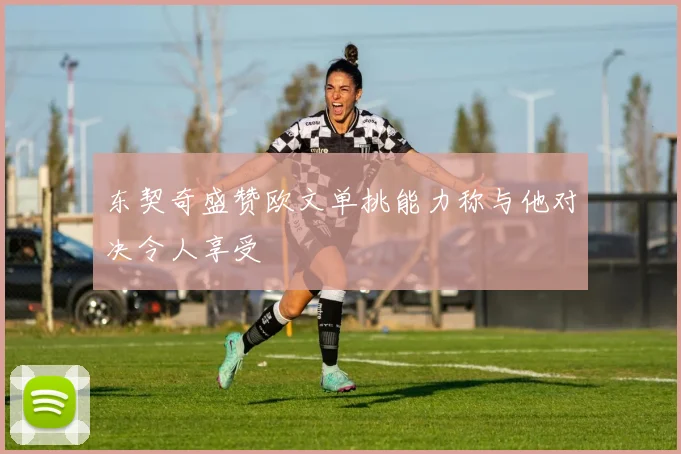 东契奇盛赞欧文单挑能力称与他对决令人享受