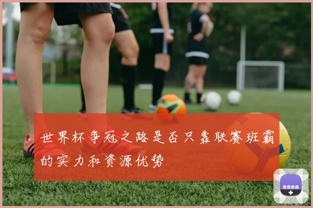 世界杯争冠之路是否只靠联赛班霸的实力和资源优势