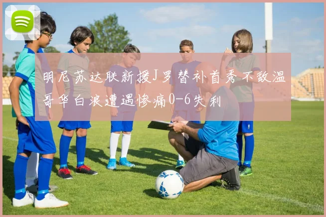 明尼苏达联新援J罗替补首秀不敌温哥华白浪遭遇惨痛0-6失利