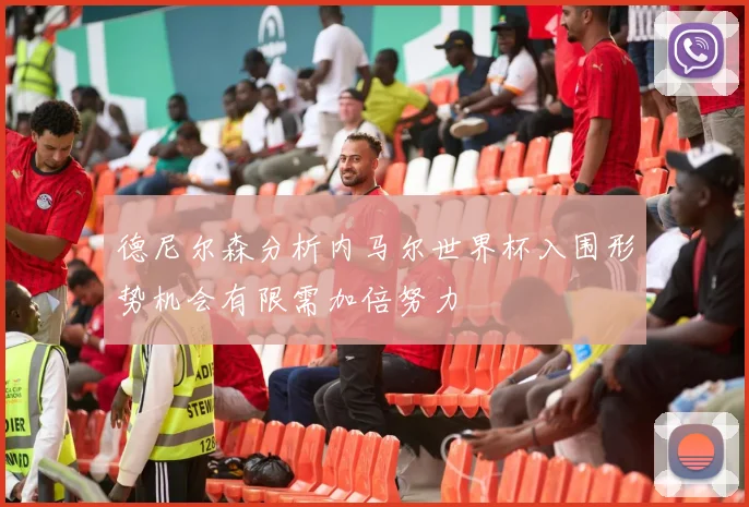 德尼尔森分析内马尔世界杯入围形势机会有限需加倍努力