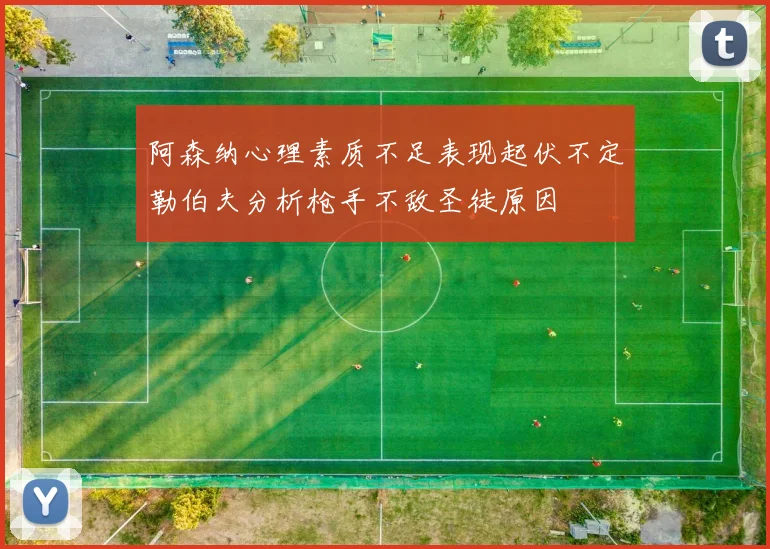 阿森纳心理素质不足表现起伏不定勒伯夫分析枪手不敌圣徒原因