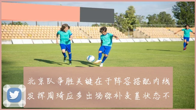 北京队争胜关键在于阵容搭配内线发挥周琦应多出场弥补麦基状态不足