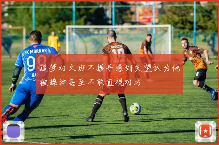 追梦对文班不握手感到失望认为他被操控甚至不敢直视对方